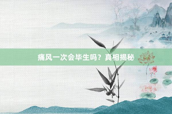 痛风一次会毕生吗？真相揭秘